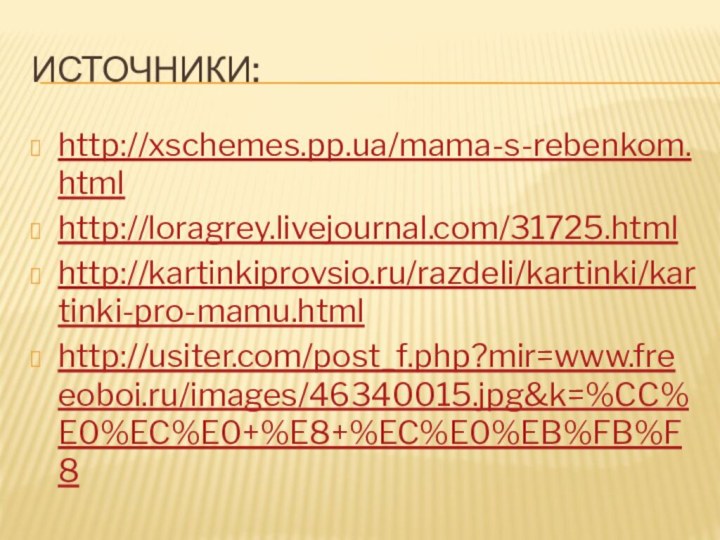 Источники:http://xschemes.pp.ua/mama-s-rebenkom.htmlhttp://loragrey.livejournal.com/31725.htmlhttp://kartinkiprovsio.ru/razdeli/kartinki/kartinki-pro-mamu.htmlhttp://usiter.com/post_f.php?mir=www.freeoboi.ru/images/46340015.jpg&k=%CC%E0%EC%E0+%E8+%EC%E0%EB%FB%F8