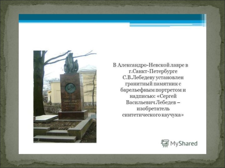 В Александро-Невской лавре в Санкт-Петербурге академику С.В.Лебедеву установлен гранитный памятник с барельефным