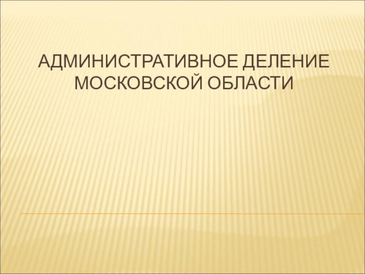 АДМИНИСТРАТИВНОЕ ДЕЛЕНИЕ МОСКОВСКОЙ ОБЛАСТИ