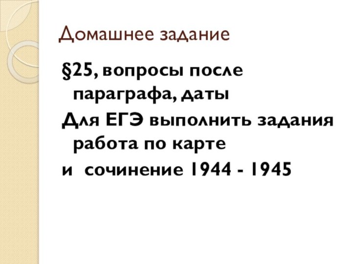 Домашнее задание§25, вопросы после параграфа, датыДля ЕГЭ выполнить задания работа по картеи сочинение 1944 - 1945