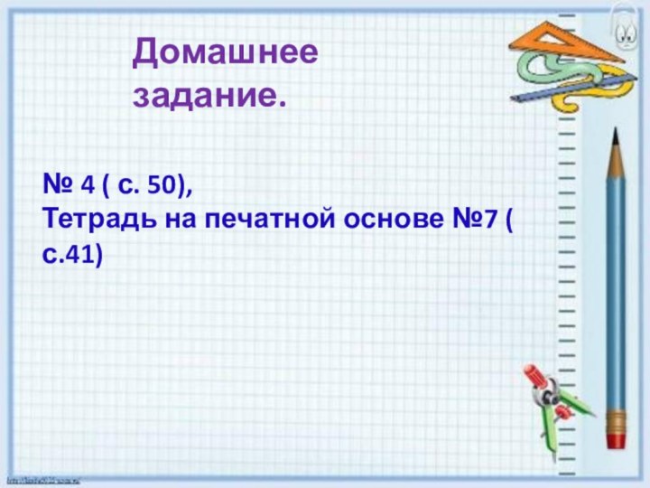 Домашнее задание.№ 4 ( с. 50),Тетрадь на печатной основе №7 ( с.41)