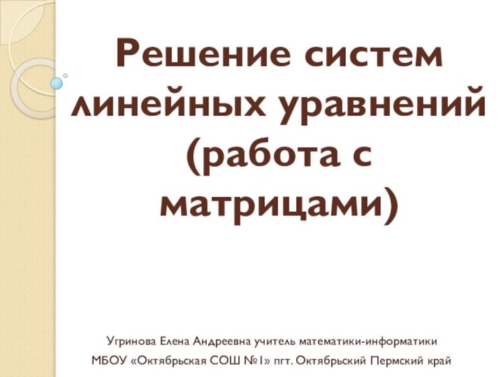 Решение систем линейных уравнений (работа с матрицами)Угринова Елена Андреевна учитель математики-информатики МБОУ