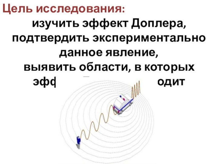 Цель исследования: изучить эффект Доплера, подтвердить экспериментально данное явление, выявить области, в