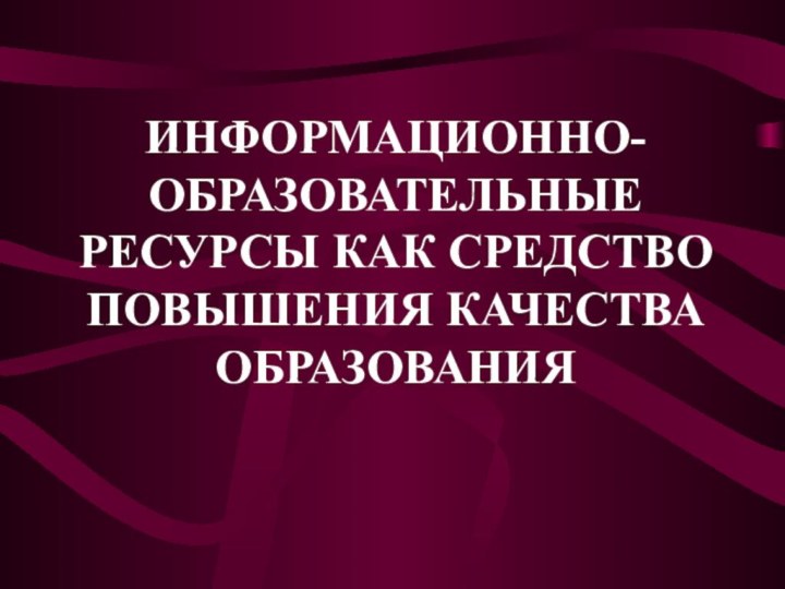 ИНФОРМАЦИОННО-ОБРАЗОВАТЕЛЬНЫЕ РЕСУРСЫ КАК СРЕДСТВО ПОВЫШЕНИЯ КАЧЕСТВА ОБРАЗОВАНИЯ