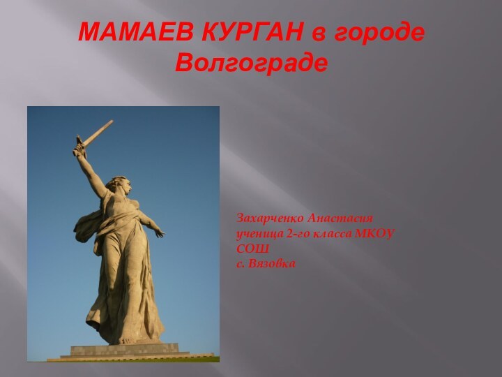 МАМАЕВ КУРГАН в городе ВолгоградеЗахарченко Анастасияученица 2-го класса МКОУ СОШ с. Вязовка