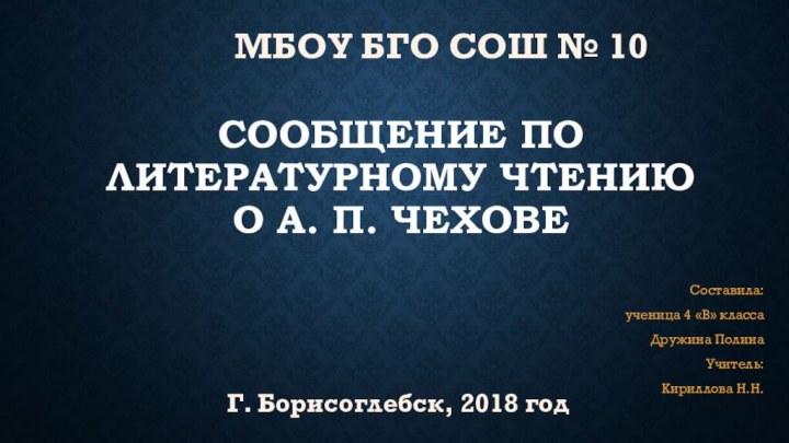 Сообщение по литературному чтению о А. П. Чехове Составила:ученица 4 «В» класса