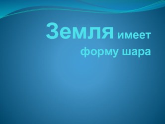 Презентация  Земля имеет форму шара