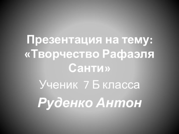 Презентация на тему: «Творчество Рафаэля Санти»Ученик 7 Б класса Руденко Антон