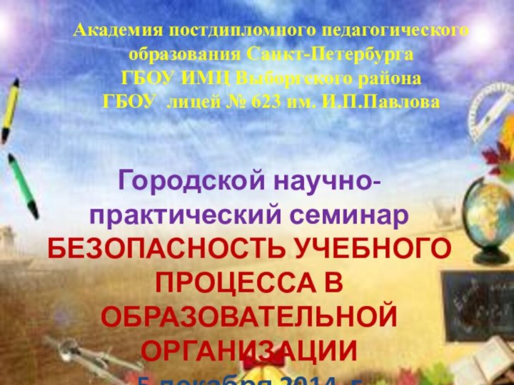 Городской научно-практический семинар БЕЗОПАСНОСТЬ УЧЕБНОГО ПРОЦЕССА В ОБРАЗОВАТЕЛЬНОЙ ОРГАНИЗАЦИИ5 декабря 2014 гАкадемия