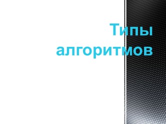 Презентация по информатике на тему Типы алгоритмов