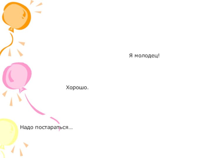 Надо постараться…Хорошо.Я молодец!