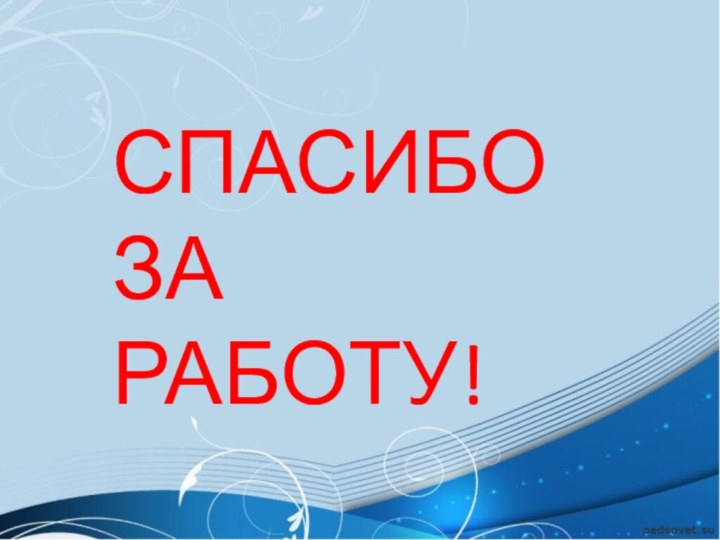 СПАСИБО ЗА РАБОТУ!