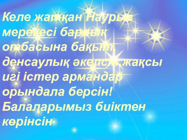 Келе жатқан Наурыз мерекесі барлық отбасына бақыт, денсаулық әкелсін,жақсы игі істер армандар