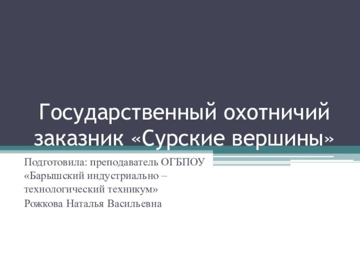 Государственный охотничий заказник «Сурские вершины»Подготовила: преподаватель ОГБПОУ «Барышский индустриально – технологический техникум» Рожкова Наталья Васильевна