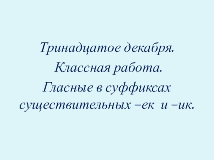 Тринадцатое декабря. Классная работа.Гласные в суффиксах существительных –ек и –ик.