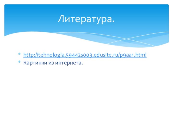 http://tehnologia.59442s003.edusite.ru/p9aa1.htmlКартинки из интернета.Литература.