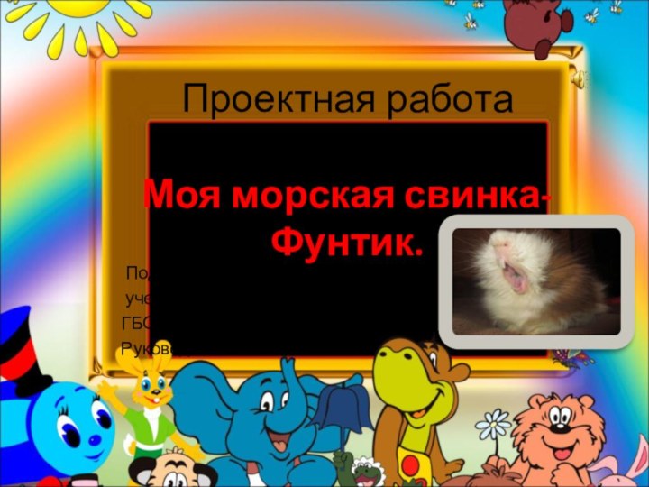 Проектная работа  на тему: Моя морская свинка-Фунтик. Подготовила : Чередниченко Юлиана