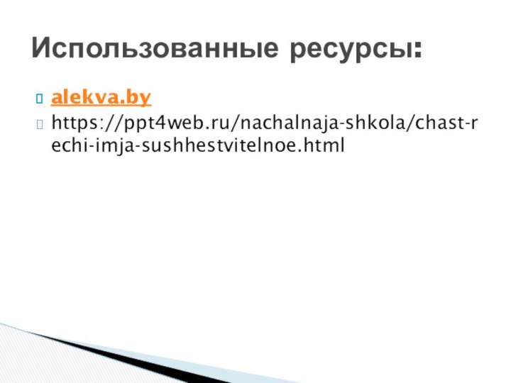 alekva.byhttps://ppt4web.ru/nachalnaja-shkola/chast-rechi-imja-sushhestvitelnoe.htmlИспользованные ресурсы: