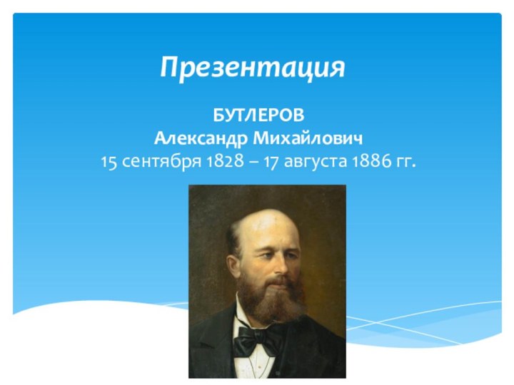 Презентация БУТЛЕРОВАлександр Михайлович15 сентября 1828 – 17 августа 1886 гг.