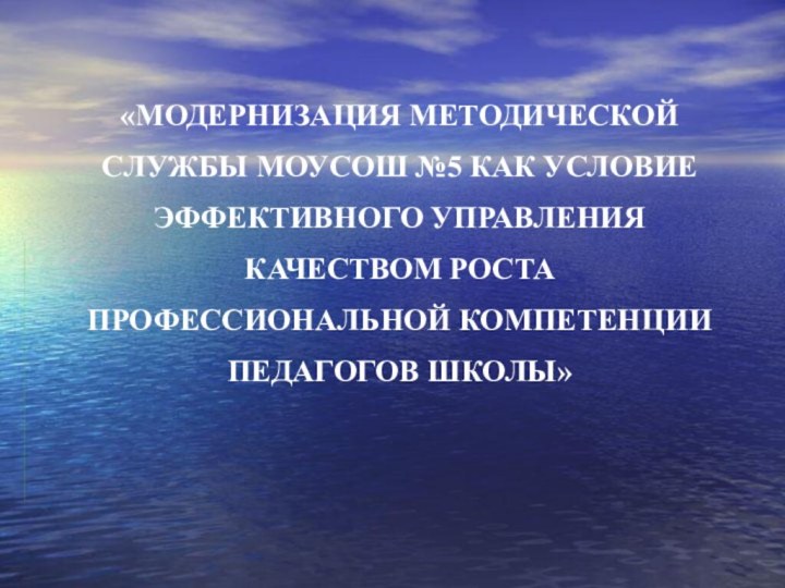 «МОДЕРНИЗАЦИЯ МЕТОДИЧЕСКОЙ СЛУЖБЫ МОУСОШ №5 КАК УСЛОВИЕ ЭФФЕКТИВНОГО УПРАВЛЕНИЯ КАЧЕСТВОМ РОСТА ПРОФЕССИОНАЛЬНОЙ