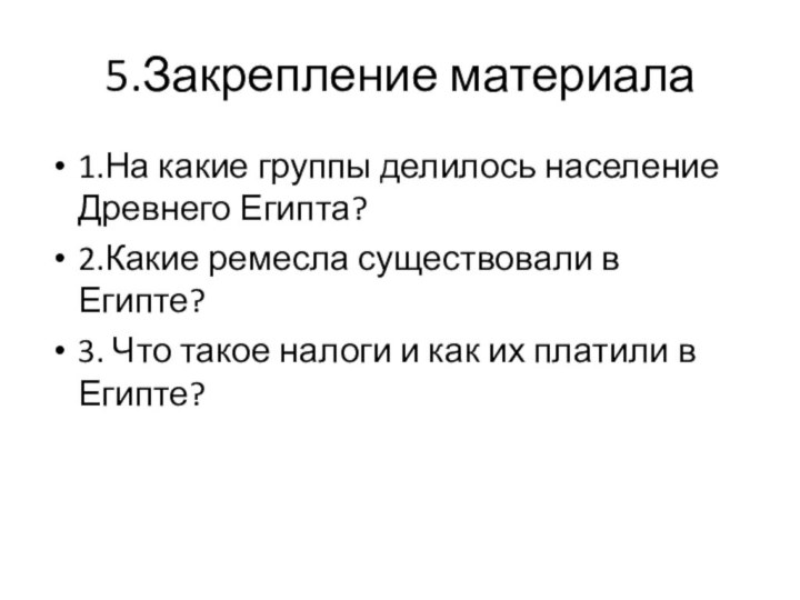 5.Закрепление материала1.На какие группы делилось население Древнего Египта?2.Какие ремесла существовали в Египте?3.