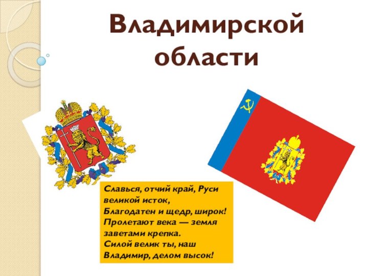 Символика Владимирской областиСлавься, отчий край, Руси великой исток,  Благодатен и щедр, широк! 