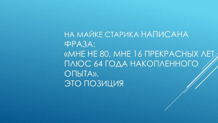 На майке старика написана фраза: «Мне не 80, мне 16 прекрасных лет