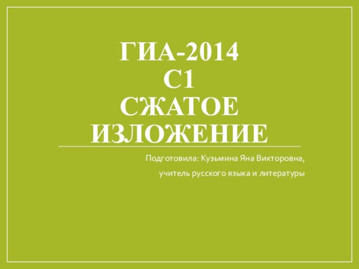 Гиа-2014 С1 Сжатое изложениеПодготовила: Кузьмина Яна Викторовна, учитель русского языка и литературы