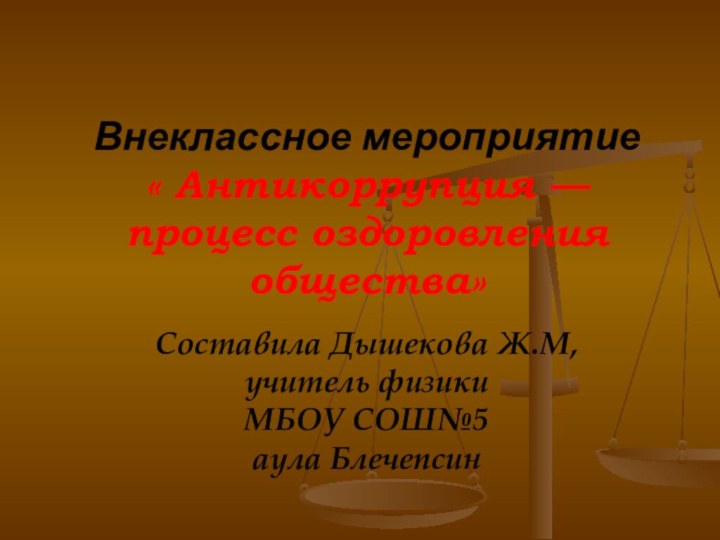 Внеклассное мероприятие « Антикоррупция — процесс оздоровления общества»  Составила Дышекова Ж.М,