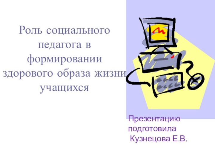 Презентацию подготовила Кузнецова Е.В.Роль социального педагога в формировании здорового образа жизни учащихся