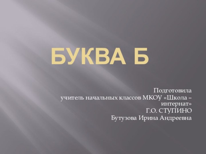 Буква Б Подготовила учитель начальных классов МКОУ «Школа – интернат» Г.О. СТУПИНОБутузова Ирина Андреевна