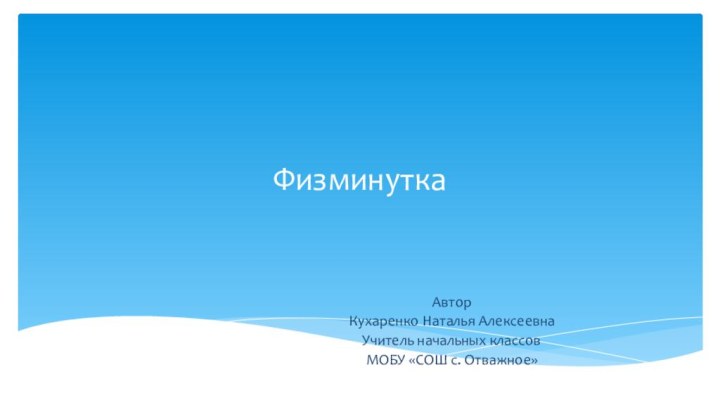 ФизминуткаАвтор Кухаренко Наталья АлексеевнаУчитель начальных классовМОБУ «СОШ с. Отважное»