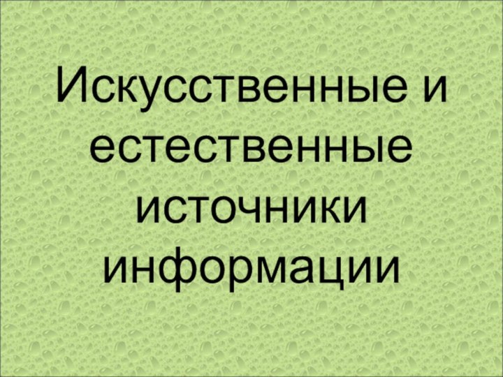 Искусственные и естественные источники информации