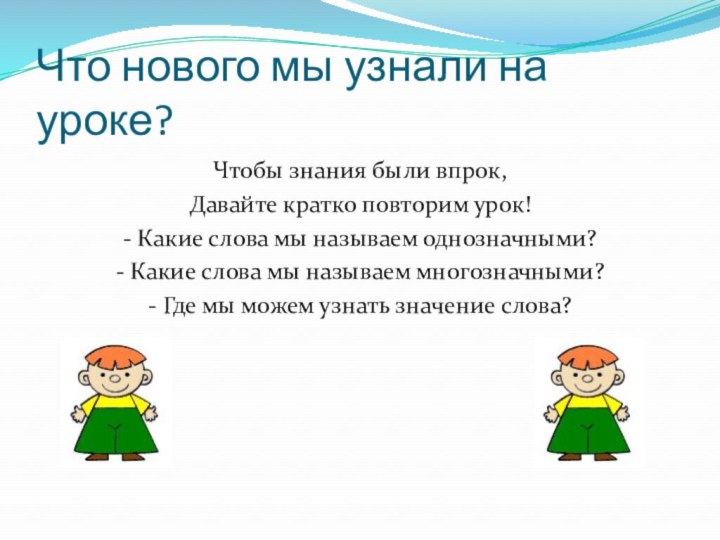 Что нового мы узнали на уроке?Чтобы знания были впрок,Давайте кратко повторим урок!-