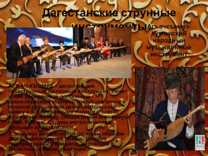 Дагестанские струнные инструментыАГЪАЧ-КЪОМУЗ – дагестанский трёхструнный щипковый инструмент. Имеет узкий деревянный долблёный совкообразный