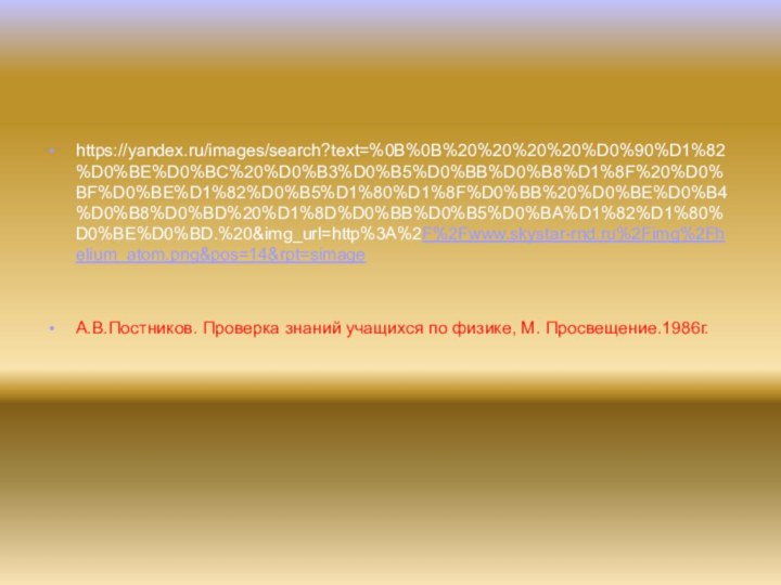 https://yandex.ru/images/search?text=%0B%0B%20%20%20%20%D0%90%D1%82%D0%BE%D0%BC%20%D0%B3%D0%B5%D0%BB%D0%B8%D1%8F%20%D0%BF%D0%BE%D1%82%D0%B5%D1%80%D1%8F%D0%BB%20%D0%BE%D0%B4%D0%B8%D0%BD%20%D1%8D%D0%BB%D0%B5%D0%BA%D1%82%D1%80%D0%BE%D0%BD.%20&img_url=http%3A%2F%2Fwww.skystar-rnd.ru%2Fimg%2Fhelium_atom.png&pos=14&rpt=simage А.В.Постников. Проверка знаний учащихся по физике, М. Просвещение.1986г.