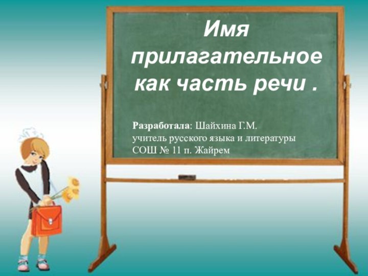 Имя прилагательное как часть речи .Разработала: Шайхина Г.М.учитель русского языка и литературыСОШ № 11 п. Жайрем