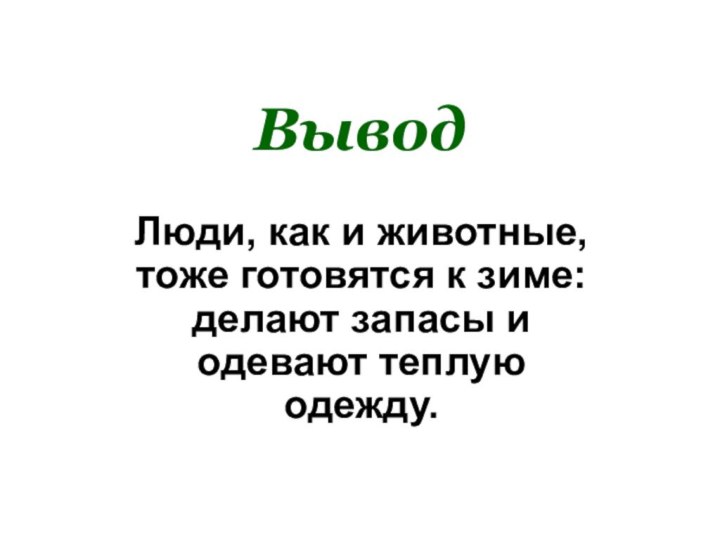 Вывод Люди, как и животные, тоже готовятся к зиме: делают запасы и одевают теплую одежду.