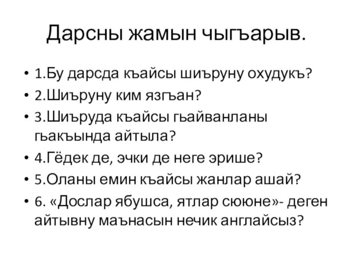 Дарсны жамын чыгъарыв.1.Бу дарсда къайсы шиъруну охудукъ?2.Шиъруну ким язгъан?3.Шиъруда къайсы гьайванланы гьакъында