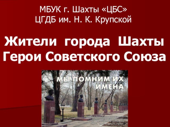 МБУК г. Шахты «ЦБС»ЦГДБ им. Н. К. КрупскойЖители города Шахты Герои Советского Союза