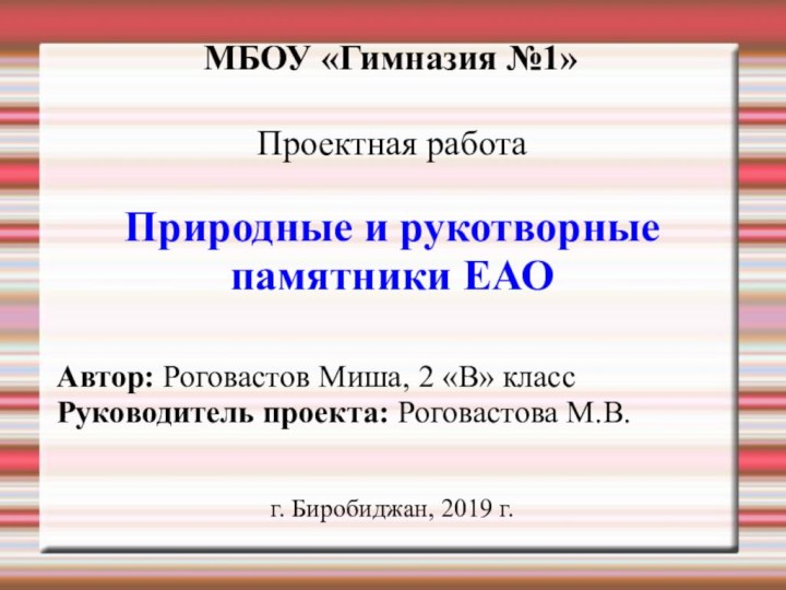 МБОУ «Гимназия №1»Проектная работаПриродные и рукотворные памятники ЕАОАвтор: Роговастов Миша, 2 «В»