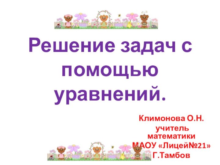 Решение задач с помощью уравнений.Климонова О.Н. учитель математикиМАОУ «Лицей№21»Г.Тамбов