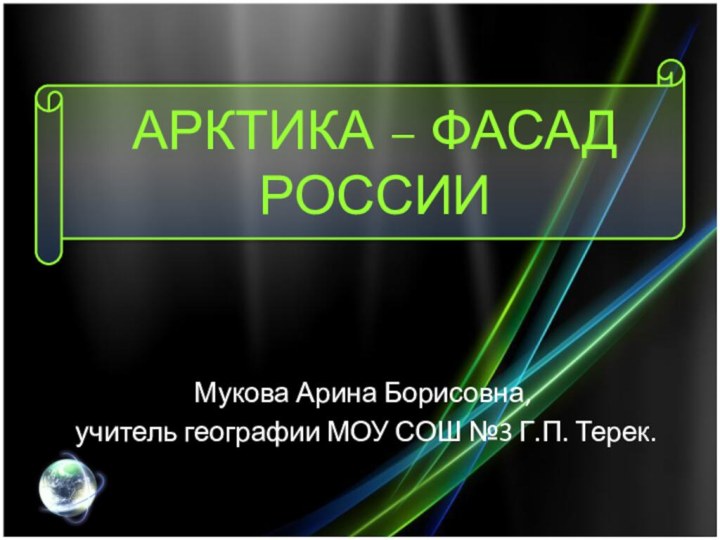 АРКТИКА – ФАСАД РОССИИМукова Арина Борисовна, учитель географии МОУ СОШ №3 Г.П. Терек.