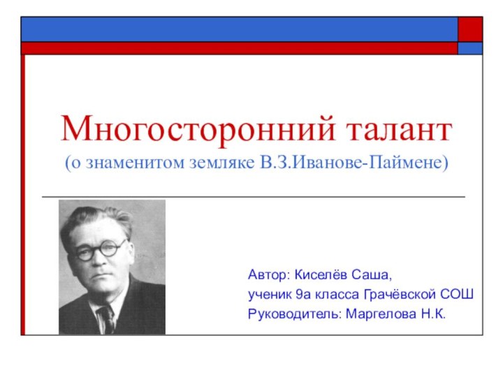 Многосторонний талант  (о знаменитом земляке В.З.Иванове-Паймене)Автор: Киселёв Саша,ученик 9а класса Грачёвской СОШРуководитель: Маргелова Н.К.