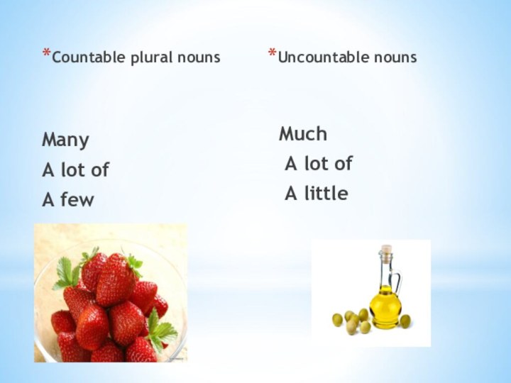 Countable plural nounsManyA lot ofA fewUncountable nouns Much  A lot of  A little