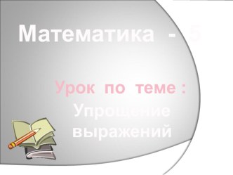 Презентация урока математики в 5 классе Упрощение выражений.