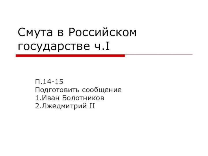 Смута в Российском государстве ч.IП.14-15Подготовить сообщение 1.Иван Болотников2.Лжедмитрий II