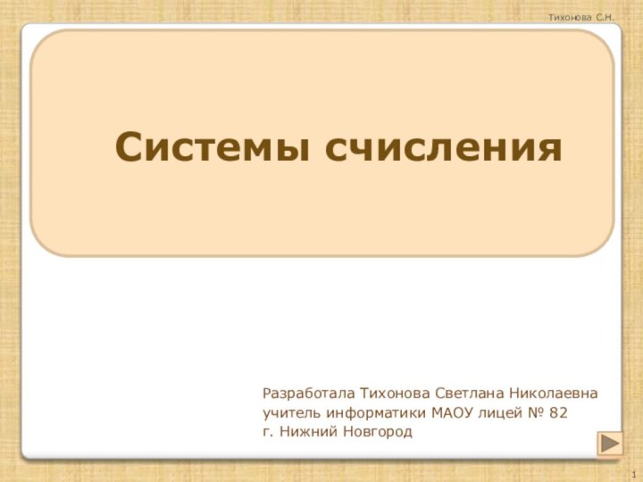 Системы счисленияРазработала Тихонова Светлана Николаевнаучитель информатики МАОУ лицей № 82г. Нижний НовгородТихонова С.Н.