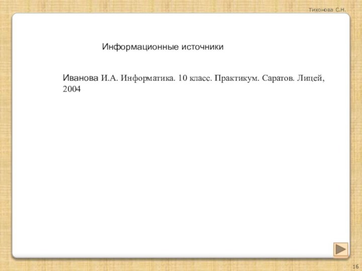 Информационные источникиИванова И.А. Информатика. 10 класс. Практикум. Саратов. Лицей, 2004Тихонова С.Н.