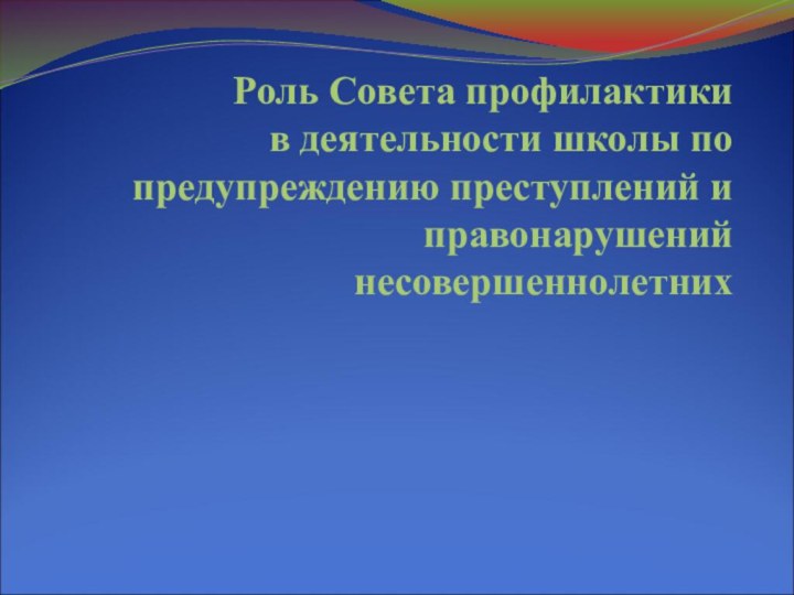 Роль Совета профилактики  в деятельности школы по предупреждению преступлений и правонарушений несовершеннолетних